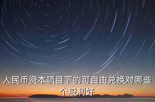 資本項目可以在什么上自由兌換，人民幣資本項目可兌換就是外幣成為外匯