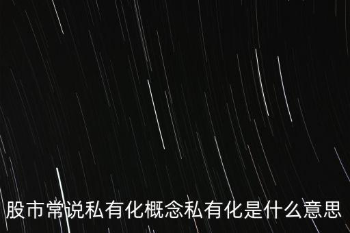 股市常說(shuō)私有化概念私有化是什么意思