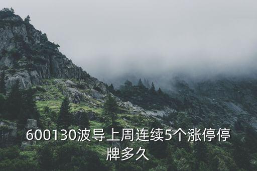 波導(dǎo)什么時(shí)候停牌，600130波導(dǎo)上周連續(xù)5個(gè)漲停停牌多久