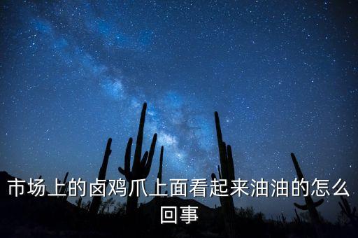 市場(chǎng)上的鹵雞爪上面看起來(lái)油油的怎么回事