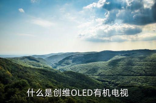 創(chuàng)維OLED的全稱是什么，什么是OLED電視呢大家來聊聊好不 大家好呀可不可以給俺說下