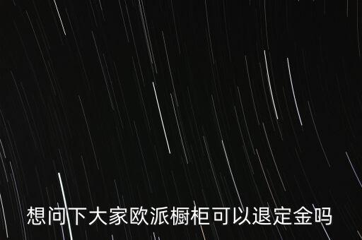 退歐派是什么意思，想問(wèn)下大家歐派櫥柜可以退定金嗎