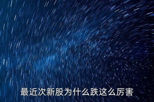 今天次新股為什么大跌，今天股市為什么跌的這么多
