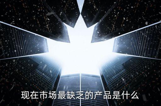 市場(chǎng)缺什么產(chǎn)品，親們你們覺(jué)得現(xiàn)在的市場(chǎng)缺乏什么產(chǎn)品
