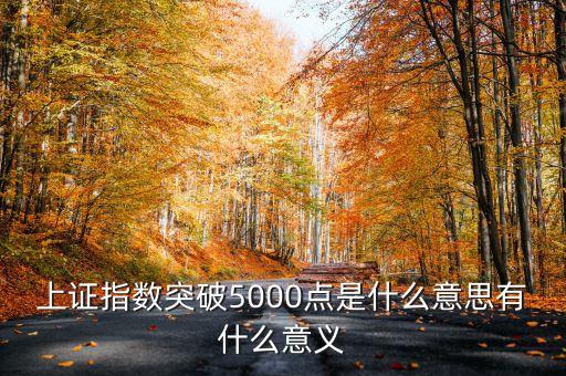 上證指數(shù)5000點(diǎn)是什么意思，上證指數(shù)突破5000點(diǎn)是什么意思有什么意義