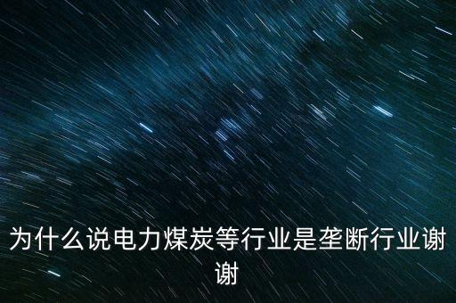 中國(guó)電力為什么壟斷，為什么說電力煤炭等行業(yè)是壟斷行業(yè)謝謝