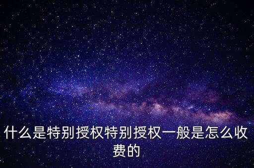 什么是特別授權特別授權一般是怎么收費的