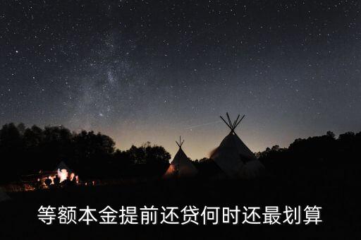 什么時(shí)候提前還貸劃算，等額本金提前還貸何時(shí)還最劃算
