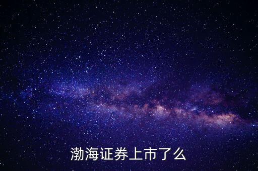 渤海證券為什么不上市，渤海證券為什么上不去了