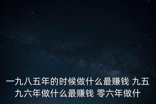 中國(guó)1997年做什么最賺錢，中國(guó)8090年代做什么生意最賺錢