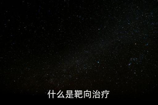 靶向施策什么意思，什么是靶向治療