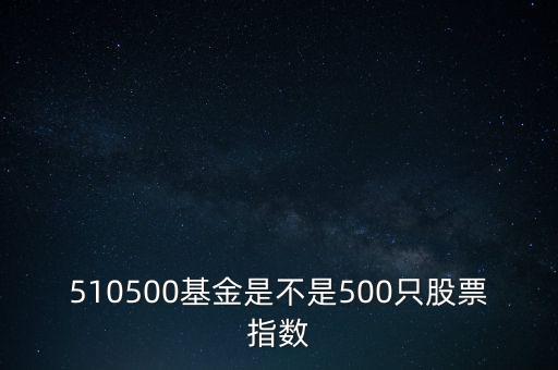 510500是什么股票，510500基金是不是500只股票指數(shù)