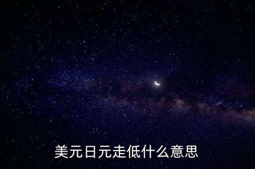 美國(guó)讓日元貶值的事件是什么，美元日元走低什么意思