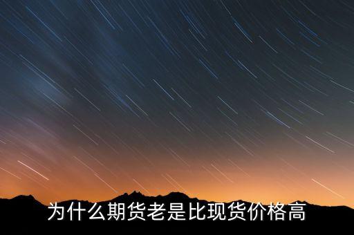 為什么期貨價格高于現(xiàn)貨價格，為什么一般期貨價高于市場價