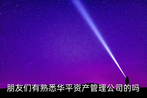 華平股份是做什么的，朋友們有熟悉華平資產(chǎn)管理公司的嗎