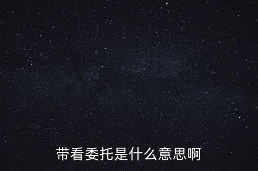 好屋中國(guó)帶看什么意思，帶看委托是什么意思啊