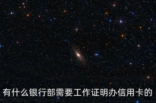什么信用卡需要工作證明，有什么銀行部需要工作證明辦信用卡的