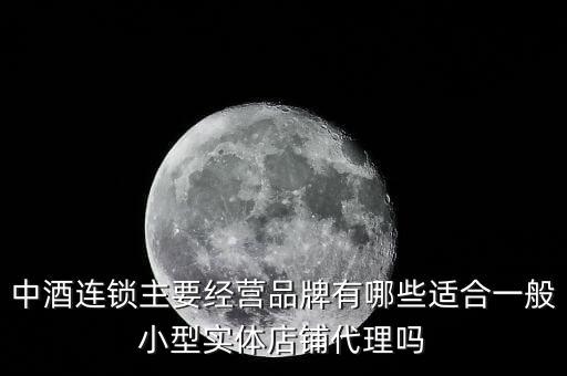 什么酒講連鎖經(jīng)營業(yè)，中酒連鎖主要經(jīng)營品牌有哪些適合一般小型實體店鋪代理嗎