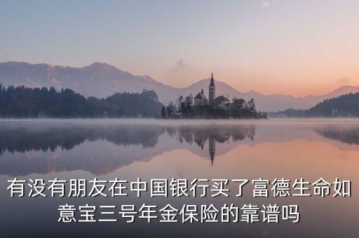 中國銀行如意寶是什么，有沒有朋友在中國銀行買了富德生命如意寶三號年金保險的靠譜嗎