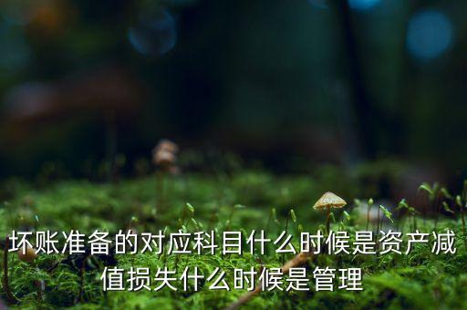 壞賬準備的對應科目什么時候是資產(chǎn)減值損失什么時候是管理