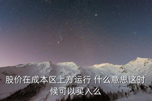 股價在成本上方運行是什么意思，股價在成本區(qū)上方運行 什么意思這時候可以買入么