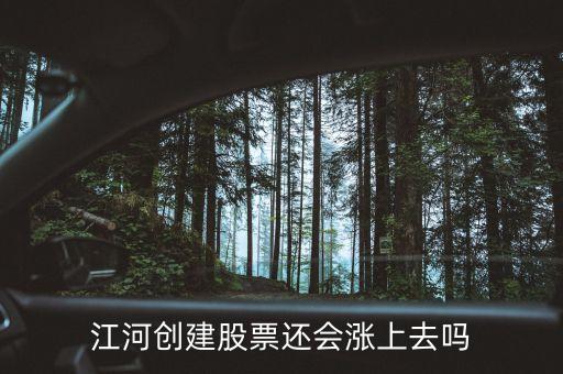 今天江河創(chuàng)建為什么不漲，江河創(chuàng)建股票還會漲上去嗎