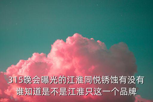 江淮去年315是什么事件，最近出現(xiàn)315是什么意思