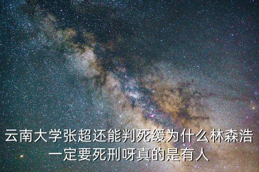 為什么要對(duì)林森浩進(jìn)行死刑，云南大學(xué)張超還能判死緩為什么林森浩一定要死刑呀真的是有人