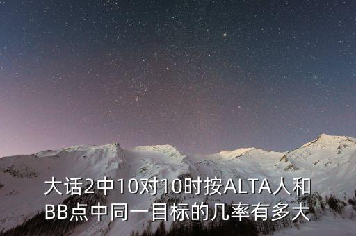 大話(huà)2中10對(duì)10時(shí)按ALTA人和BB點(diǎn)中同一目標(biāo)的幾率有多大