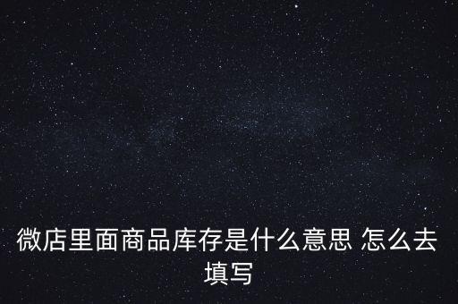 什么叫商業(yè)庫(kù)存，微店里面商品庫(kù)存是什么意思 怎么去填寫(xiě)