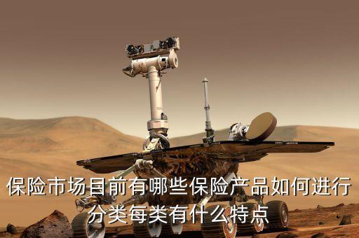 保險(xiǎn)市場(chǎng)目前有哪些保險(xiǎn)產(chǎn)品如何進(jìn)行分類(lèi)每類(lèi)有什么特點(diǎn)