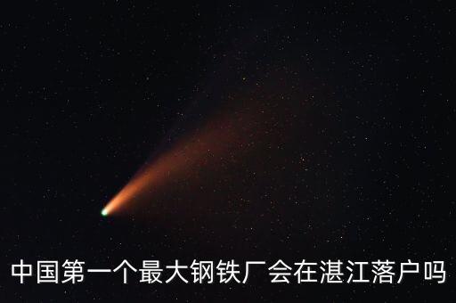 中國第一個(gè)最大鋼鐵廠會(huì)在湛江落戶嗎