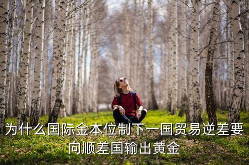 中國為什么不出口黃金，為什么國際金本位制下一國貿(mào)易逆差要向順差國輸出黃金
