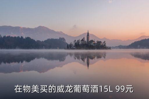 威龍葡萄酒為什么那么便宜，在物美買的威龍葡萄酒15L 99元