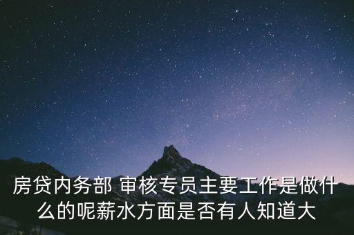 房貸內(nèi)務(wù)部 審核專(zhuān)員主要工作是做什么的呢薪水方面是否有人知道大