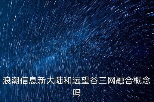 浪潮信息新大陸和遠望谷三網融合概念嗎