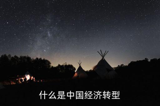 中國經濟結構轉型主要是什么，我國經濟轉型指的什么