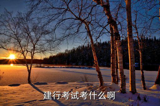 建設(shè)銀行考試都考什么，建行考試考什么啊