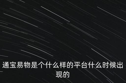 寶易互通是個什么東西，通寶易物是個什么樣的平臺什么時候出現(xiàn)的