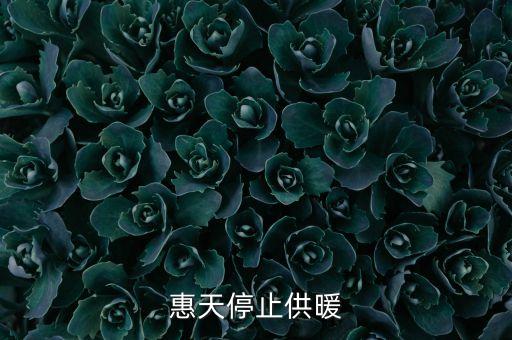 為什么惠天供暖不好還全惠天供暖，惠天停止供暖