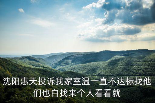 沈陽惠天投訴我家室溫一直不達(dá)標(biāo)找他們也白找來個(gè)人看看就