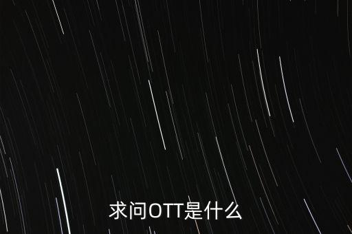 微信ott是什么，ott是什么業(yè)務為什么說軟件商店也是ott業(yè)務百度了半天還沒弄懂