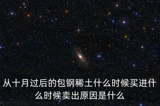 從十月過(guò)后的包鋼稀土什么時(shí)候買(mǎi)進(jìn)什么時(shí)候賣(mài)出原因是什么