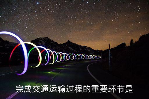 道路運(yùn)輸?shù)幕经h(huán)節(jié)是什么，什么是道路運(yùn)輸