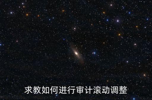 審計(jì)滾調(diào)是什么，在做本期審計(jì)時(shí)候如何關(guān)注前期的滾動(dòng)調(diào)整