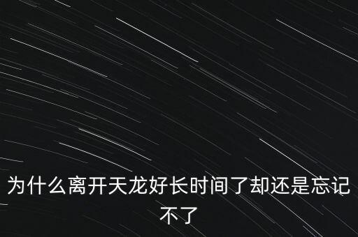 天龍末年為什么退出，為什么離開天龍好長時(shí)間了卻還是忘記不了