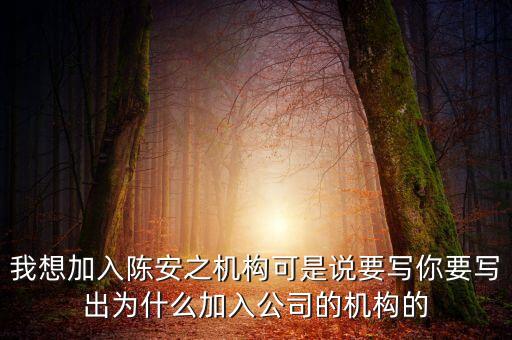 我想加入陳安之機(jī)構(gòu)可是說要寫你要寫出為什么加入公司的機(jī)構(gòu)的