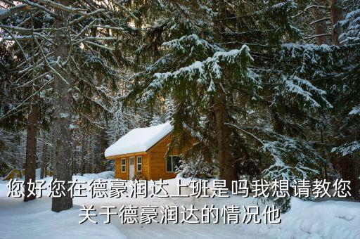 香洲德豪潤(rùn)達(dá)是做什么的，您好您在德豪潤(rùn)達(dá)上班是嗎我想請(qǐng)教您關(guān)于德豪潤(rùn)達(dá)的情況他