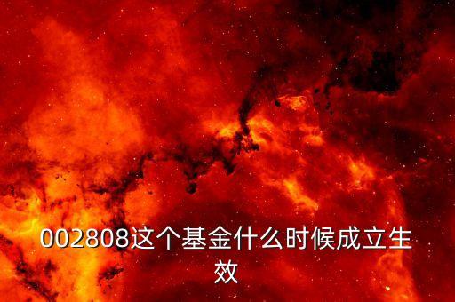 鑫安寶基金什么時(shí)候成立，002808這個(gè)基金什么時(shí)候成立生效