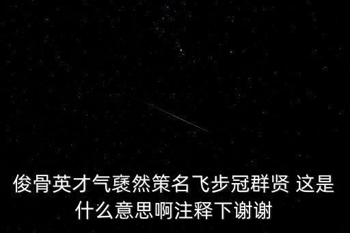駿環(huán)升旺是什么，俊骨英才氣褎然策名飛步冠群賢 這是什么意思啊注釋下謝謝